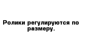 Ролики регулируются по размеру.